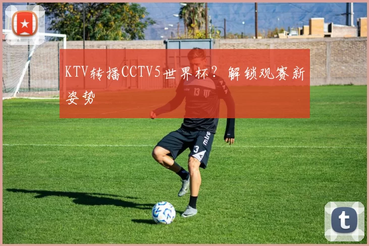 KTV转播CCTV5世界杯?解锁观赛新姿势