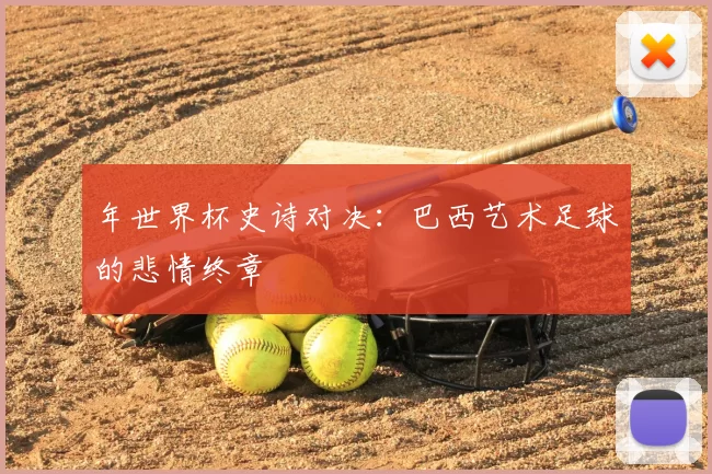 年世界杯史诗对决：巴西艺术足球的悲情终章