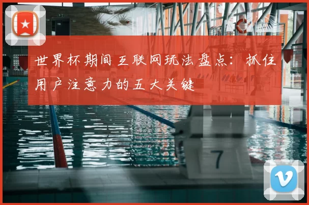 世界杯期间互联网玩法盘点：抓住用户注意力的五大关键