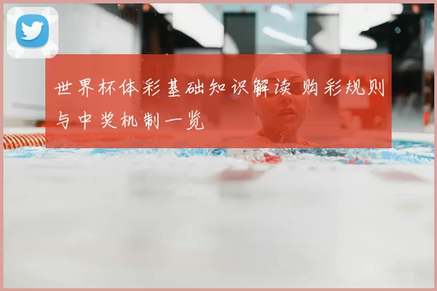 世界杯体彩基础知识解读 购彩规则与中奖机制一览