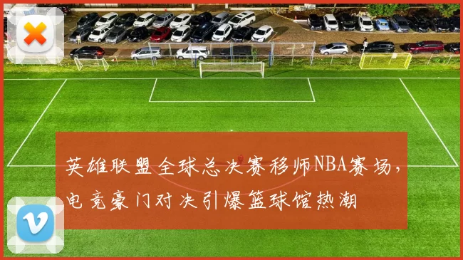 英雄联盟全球总决赛移师NBA赛场，电竞豪门对决引爆篮球馆热潮