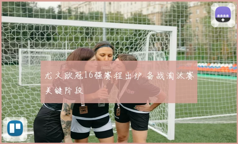 尤文欧冠16强赛程出炉 备战淘汰赛关键阶段