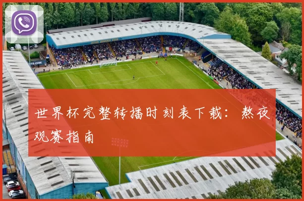 世界杯完整转播时刻表下载:熬夜观赛指南