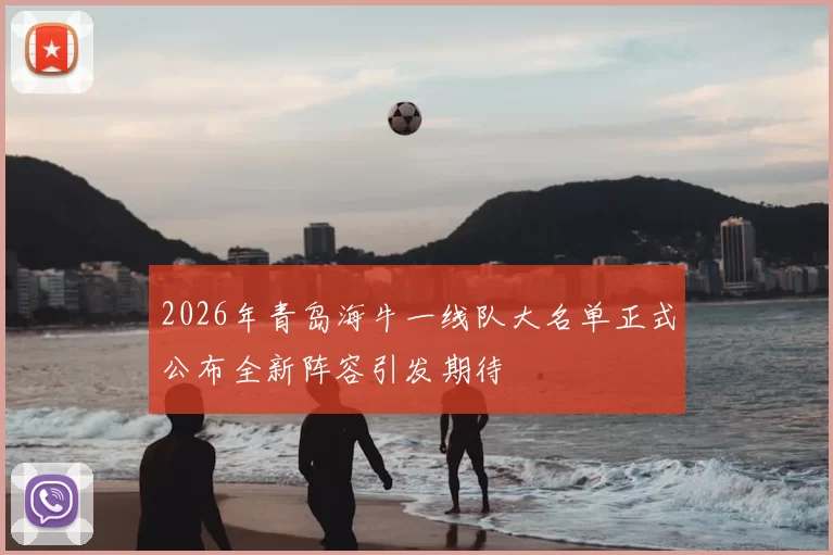 2026年青岛海牛一线队大名单正式公布全新阵容引发期待