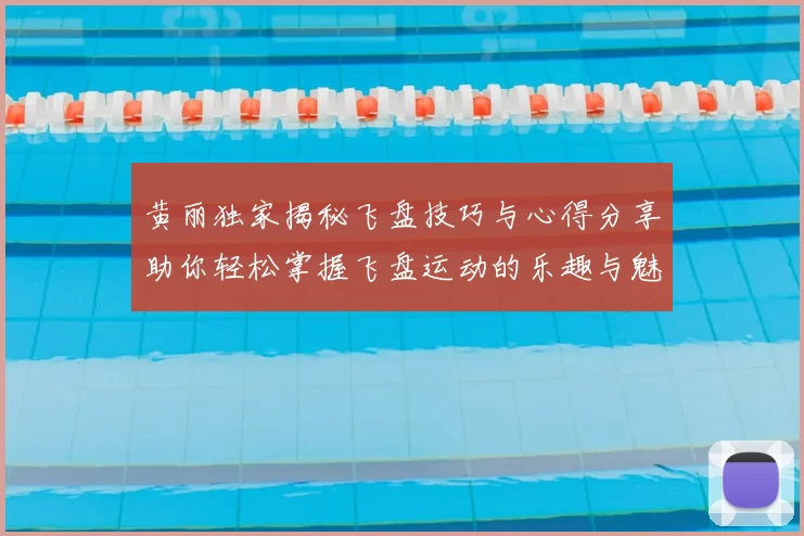 黄丽独家揭秘飞盘技巧与心得分享助你轻松掌握飞盘运动的乐趣与魅力