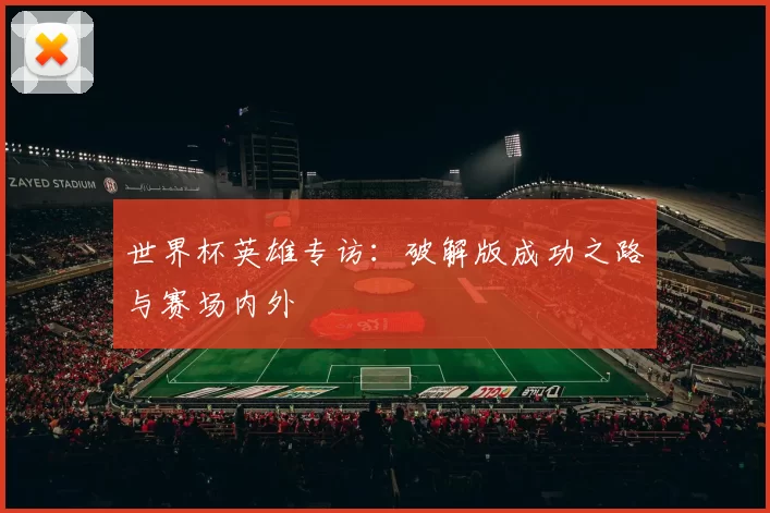世界杯英雄专访:破解版成功之路与赛场内外