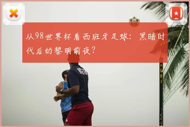 从98世界杯看西班牙足球:黑暗时代后的黎明前夜?