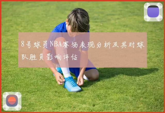 8号球员NBA赛场表现分析及其对球队胜负影响评估