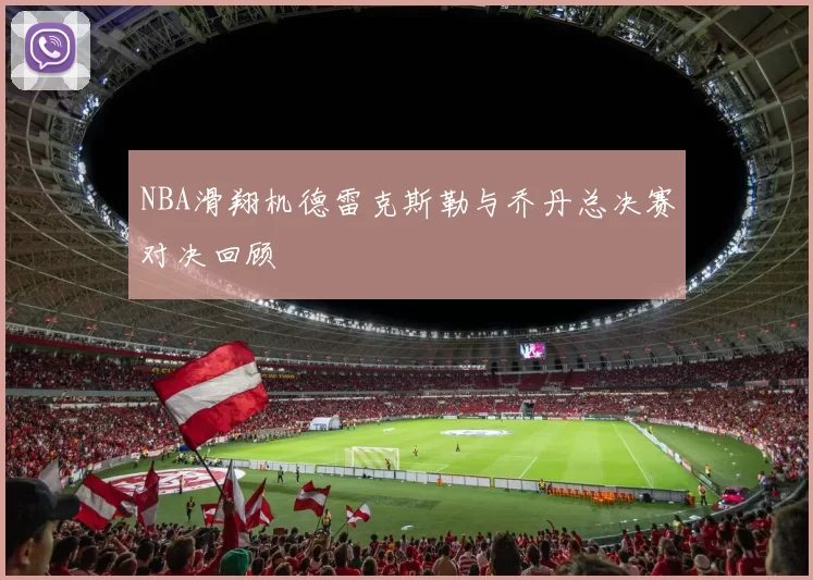 NBA滑翔机德雷克斯勒与乔丹总决赛对决回顾