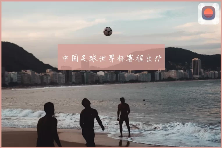 中国足球世界杯赛程出炉
