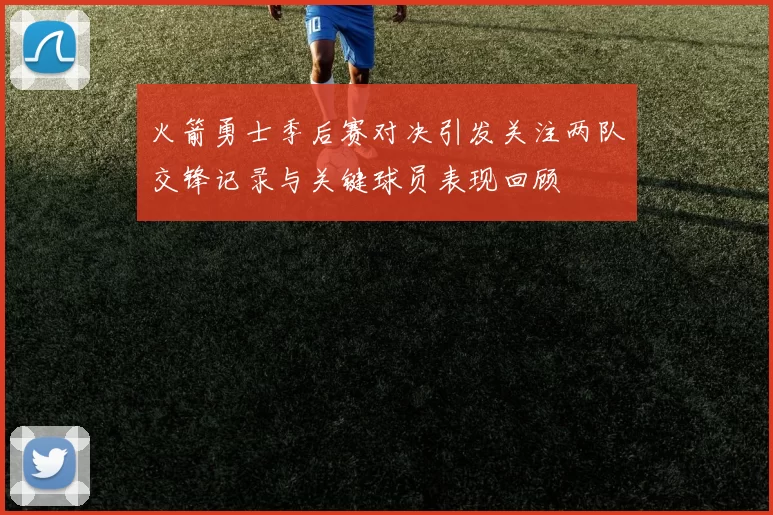 火箭勇士季后赛对决引发关注两队交锋记录与关键球员表现回顾