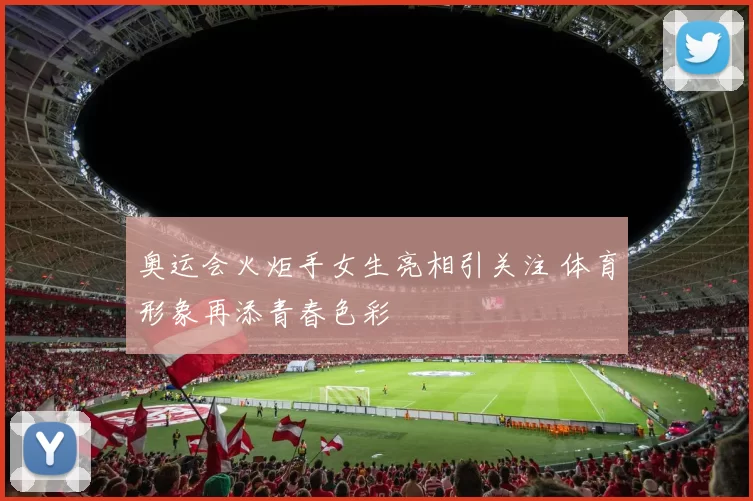 奥运会火炬手女生亮相引关注 体育形象再添青春色彩