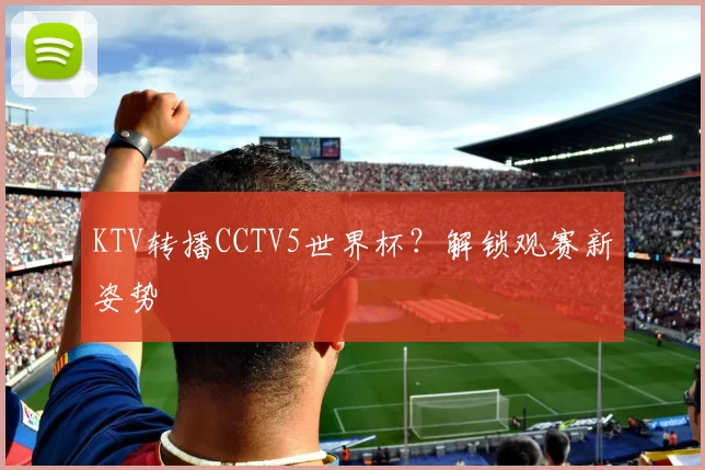 KTV转播CCTV5世界杯?解锁观赛新姿势