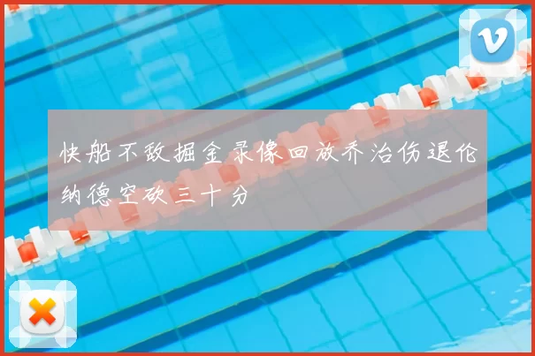 快船不敌掘金录像回放乔治伤退伦纳德空砍三十分