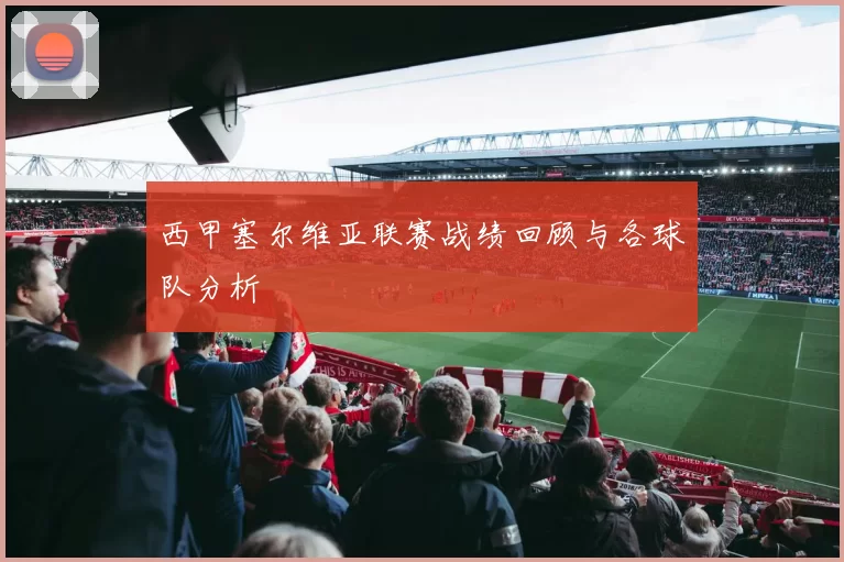 西甲塞尔维亚联赛战绩回顾与各球队分析