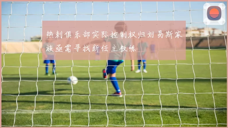 热刺俱乐部实际控制权归刘易斯家族亟需寻找新任主教练