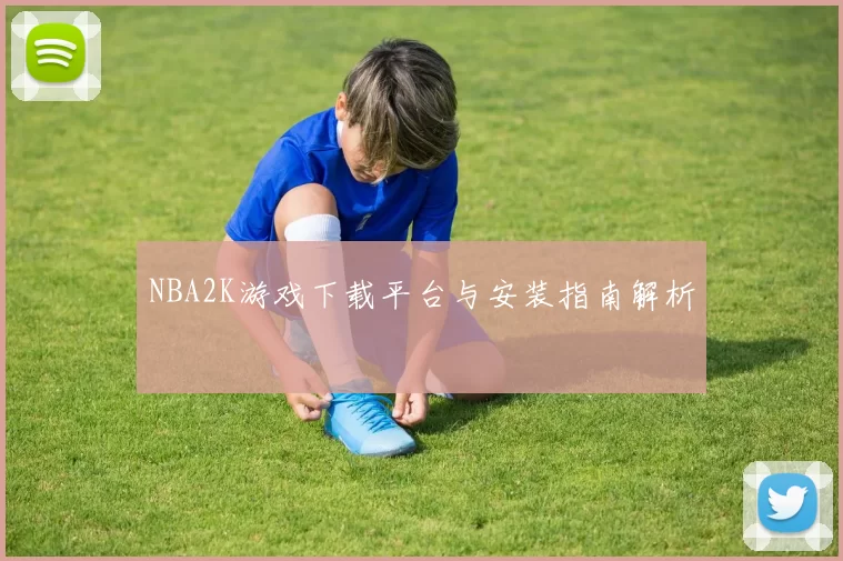 NBA2K游戏下载平台与安装指南解析
