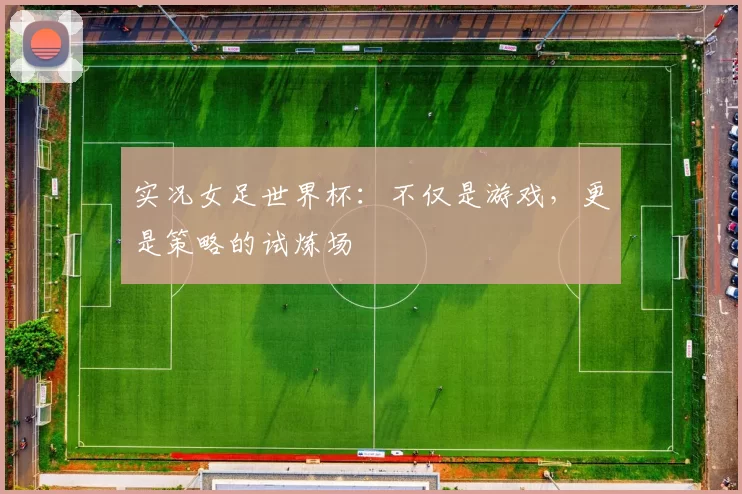 实况女足世界杯:不仅是游戏,更是策略的试炼场