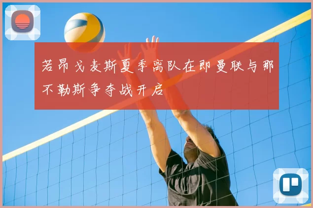 若昂戈麦斯夏季离队在即曼联与那不勒斯争夺战开启