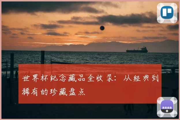 世界杯纪念藏品全收录：从经典到稀有的珍藏盘点
