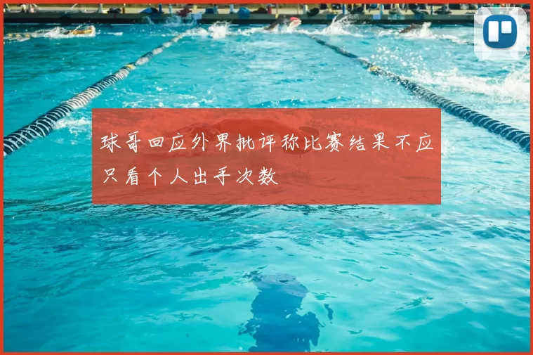 球哥回应外界批评称比赛结果不应只看个人出手次数