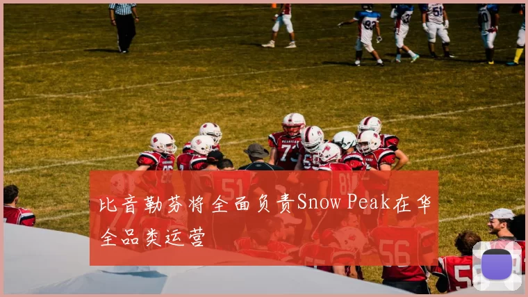 比音勒芬将全面负责Snow Peak在华全品类运营