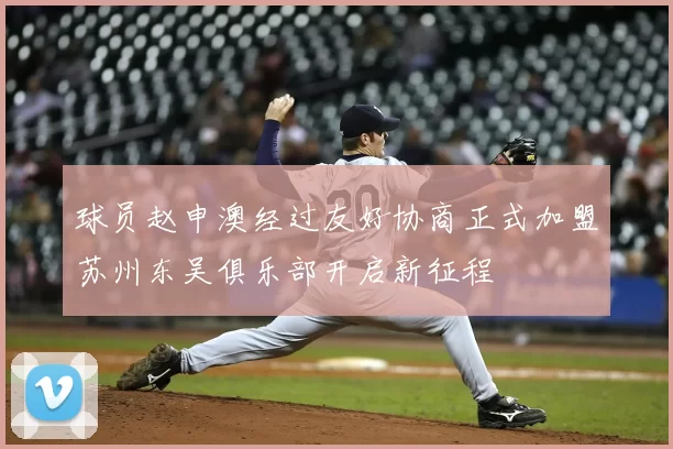 球员赵申澳经过友好协商正式加盟苏州东吴俱乐部开启新征程