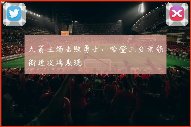 火箭主场击败勇士,哈登三分雨领衔进攻端表现