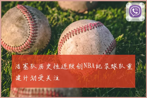活塞队历史性连败创NBA纪录球队重建计划受关注
