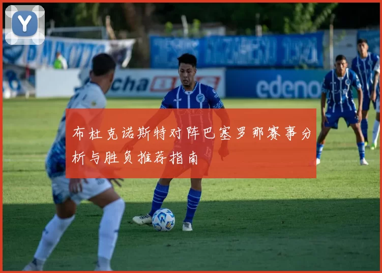 布杜克诺斯特对阵巴塞罗那赛事分析与胜负推荐指南