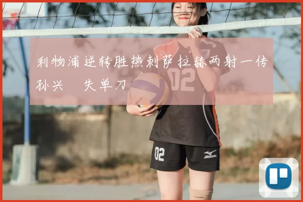 利物浦逆转胜热刺萨拉赫两射一传孙兴慜失单刀