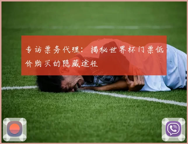 专访票务代理：揭秘世界杯门票低价购买的隐藏途径