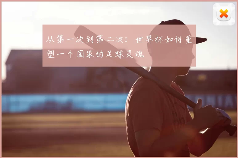 从第一次到第二次：世界杯如何重塑一个国家的足球灵魂