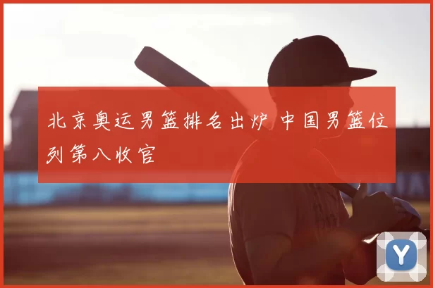 北京奥运男篮排名出炉 中国男篮位列第八收官