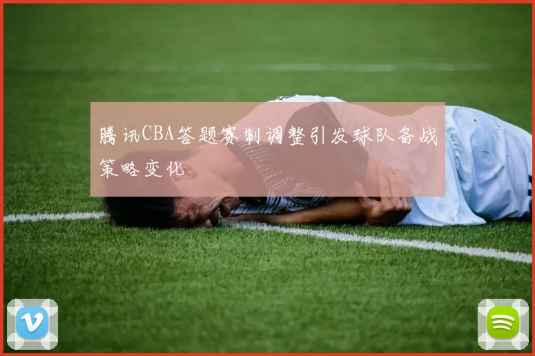 腾讯CBA答题赛制调整引发球队备战策略变化