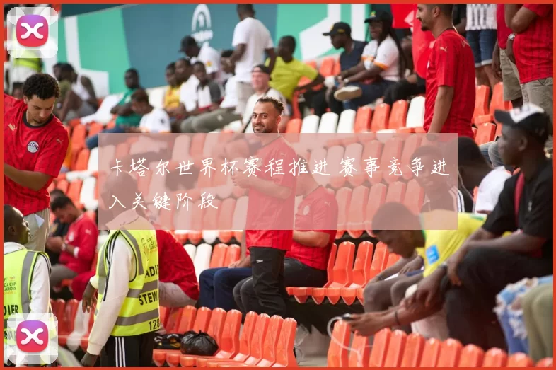 卡塔尔世界杯赛程推进 赛事竞争进入关键阶段