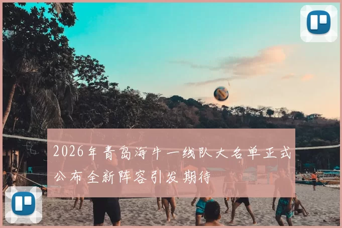 2026年青岛海牛一线队大名单正式公布全新阵容引发期待