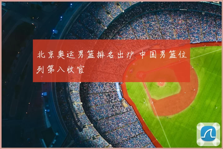 北京奥运男篮排名出炉 中国男篮位列第八收官