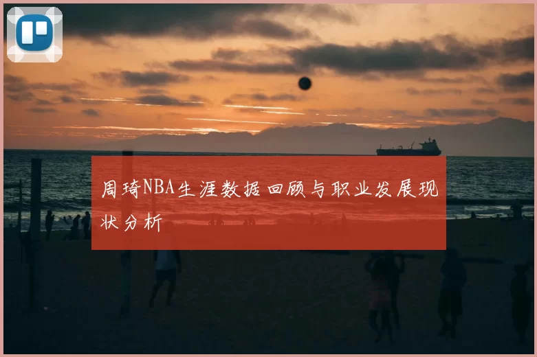 周琦NBA生涯数据回顾与职业发展现状分析