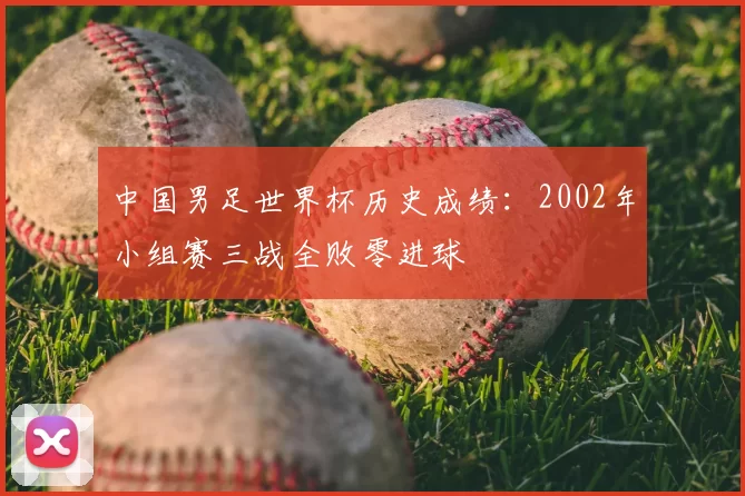 中国男足世界杯历史成绩:2002年小组赛三战全败零进球
