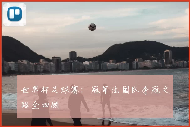 世界杯足球赛:冠军法国队夺冠之路全回顾
