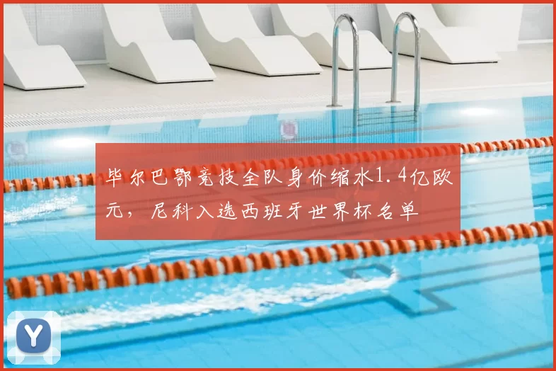 毕尔巴鄂竞技全队身价缩水1.4亿欧元,尼科入选西班牙世界杯名单