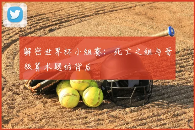 解密世界杯小组赛:死亡之组与晋级算术题的背后