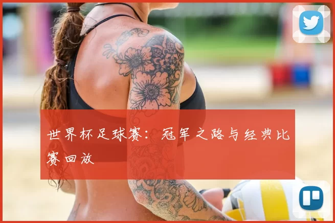 世界杯足球赛:冠军之路与经典比赛回放