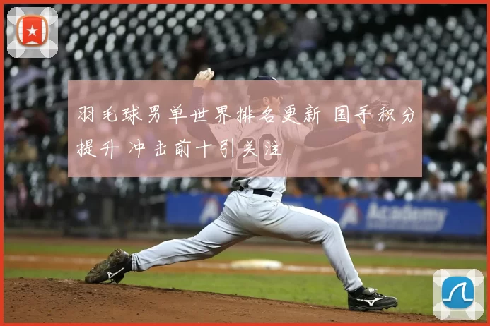 羽毛球男单世界排名更新 国手积分提升 冲击前十引关注