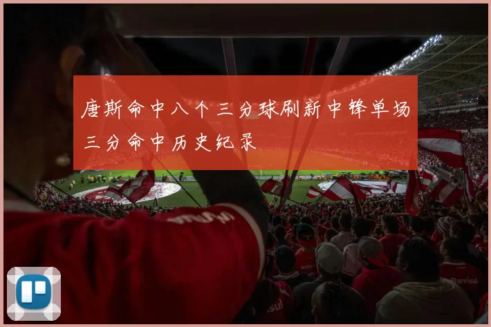 唐斯命中八个三分球刷新中锋单场三分命中历史纪录
