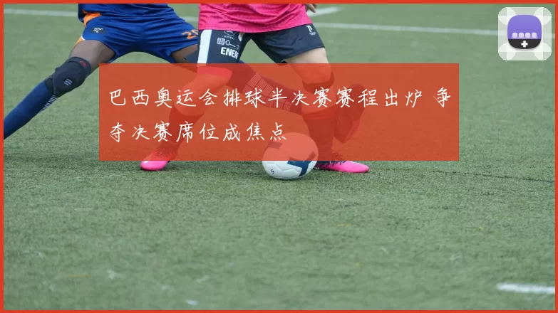 巴西奥运会排球半决赛赛程出炉 争夺决赛席位成焦点