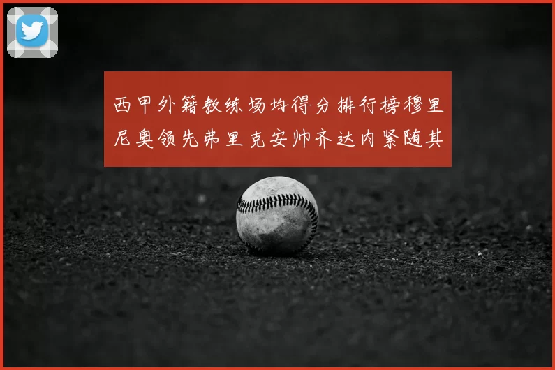 西甲外籍教练场均得分排行榜穆里尼奥领先弗里克安帅齐达内紧随其后