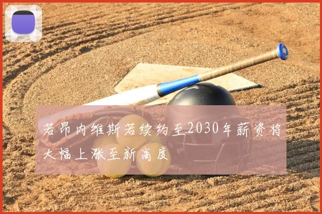 若昂内维斯若续约至2030年薪资将大幅上涨至新高度