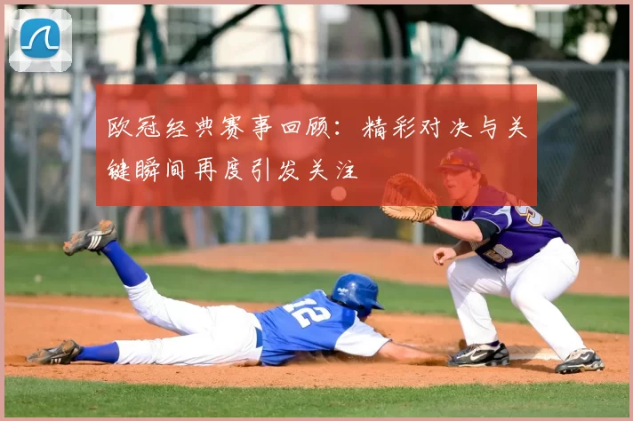欧冠经典赛事回顾：精彩对决与关键瞬间再度引发关注